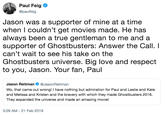 Jason was a supporter of mine at a time when I couldn’t get movies made. He has always been a true gentleman to me and a supporter of Ghostbusters: Answer the Call. I can’t wait to see his take on the Ghostbusters universe. Big love and respect to you, Ja Paul Feig @paulfeig Jason was a supporter of mine at a time when I couldn't get movies made. He has always been a true gentleman to me and a supporter of Ghostbusters: Answer the Call. I can't wait to see his take on the Ghostbusters universe. Big love and respect to you, Jason. Your fan, Paul Jason Reitman@JasonReitman Wo, that came out wrong! I have nothing but admiration for Paul and Leslie and Kate and Melissa and Kristen and the bravery with which they made Ghostbusters 2016. They expanded the universe and made an amazing movie! 3:28 AM- 21 Feb 2019