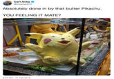 Carl Anka @Ankaman616 Absolutely done in by that butter Pikachu YOU FEELING IT MATE? 8:22 AM-21 Feb 2019