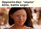 Opposite day: *starts* Alita, battle angel: