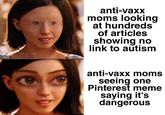 anti-vaxx moms looking at hundreds of articles showing no link to autism stor anti-vaxx moms seeing one Pinterest meme saying it's dangerous