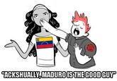 "ACKSHUALLM,MADUROISTHEGOODGUVP 35