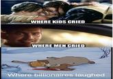 WHERE KIDS CRIED WHERE MEN CRIED Where billionaires laughed