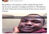 @CroopLaura Bradley Coopers wife watching him and our queen Gaga preform Shallow at the Oscars knowing they love each other Smile through the pain