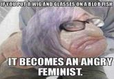 IT BECOMES AN ANGRY FEMINIST