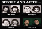 BEFORE AND AFTER. COCAINE ALCOHOL CRACK DOLPHIN