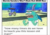 Bernie Sanders Won't Rule Out 2020 Run "how many times do we have to teach you this lesson old man?"