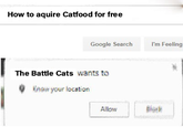 How to aquire Catfood for free Google Search I'm Feeling The Battle Cats wants to Knaw your location Allow