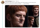 Josh Fruhlinger @jfruh Feb 25 someone made some a super lifelike nero head based on one of the most famous portrait busts of him and folks am horrified