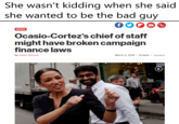 She wasn't kidding when she said she wanted to be the bad guy METRO Ocasio-Cortez's chief of staff might have broken campaign finance laws By Isabel Vincent March 2, 2019 1 9:24pm Updated