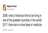Megan Amram @meganamram 2008: what a historical time to be living in one of the greatest countries in the world! 2017: there are no more bees or medicine 3:55 PM-22 Jun 2017