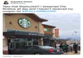 Augustine Trenton @augustinetrento Take that Starbucks!!! I streamed The Shallow all day and I haven't received my coupon for #SHALLOWBUCKS > DRIVE THRU 2:08 PM-2 Mar 2019