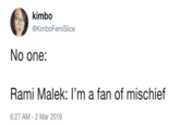 kimbo @KimboFemiSlicee No one: Rami Malek: I'm a fan of mischief 6:27 AM- 2 Mar 2019
