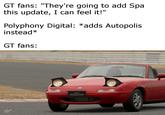 Context: Spa-Francorchamps is a track from GT5/6 that hasn't made its way over to GT Sport and people won't stop complaining about it on forums, so much so that its fanbase is often the butt of many jokes within the GT community.