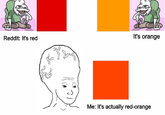 It's orange Reddit: It's red C. Me: Its actually red-orange