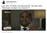 2k19 Individual DNdamagi can the "R kelly crying meme" be the new Michael Jordan cry meme"? CBS THIS MORNING CBS EVENING NEWS JEFF GLOR 5:22 PM -5 Mar 2019