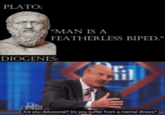 PLATO MAN IS A FEATHERLESS BIPED." DIOGENES l. 211 Are you delusional? Do you suffer from a mental illness?