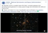 NASA National Aeronautics and Space Administration 23 hrs NASA V Strange music is created when the stars, compact galaxies and sprawling spiral galaxies in a deep space image are translated into different frequencies. Watch and listen to a new visualization and sonification of a NASA's Hubble Space Telescope image: https://go.nasa.gov/2TrirwH [Echoing spacey sounds]