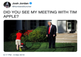 Did you? Josh Jordan NumbersMuncher DID YOU SEE MY MEETING WITH TIM APPLE? @w 6:17 PM-6 Mar 2019