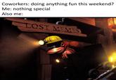 Coworkers: doing anything fun this weekend? Me: nothing special Also me: OST MEMES
