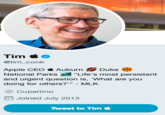 Tim & @tim_cook Apple CEO Aubun Duke National Parks "Life's most persistent and urgent question is, 'What are you doing for others? MLK Cupertino Joined July 2013 Tweet t。TIm