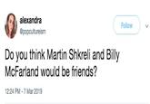 alexandra @popcultureism Follow Do you think Martin Shkreli and Billy McFarland would be friends? 12:24 PM-7 Mar 2019