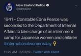 New Zealand Police w New Zealand Police @nzpolice 1941 - Constable Edna Pearce was seconded to the Department of Internal Affairs to take charge of an internment camp for Japanese women and children #internationalWomensday 11:29 AM 8/03/19 Twitter Web Client