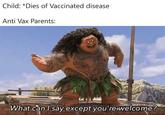 Child: *Dies of Vaccinated disease Anti Vax Parents: What can I say except you're-welcome