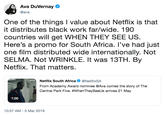 Ava Duvernay @ava One of the things I value about Netflix is that it distributes black work far/wide. 190 countries will get WHEN THEY SEE US. Here's a promo for South Africa. l've had just one film distributed wide internationally. Not SELMA. Not WRINKLE. It was 13TH. By Netflix. That matters. Netflix South Africa Ф @NetflixSA From Academy Award nominee @Ava comes the story of The Central Park Five. #WhenTheySeeUs arrives 21 May NETFLIX 1:00 10:57 AM-3 Mar 2019