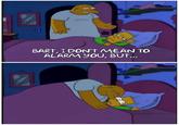 BART, I DON'T MEAN TO ALARM YOU, BUt...