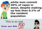 AV white men commit 30% of rapes in seou, despite making up less than 0.1% of the resident population This is so sad 100 Can we hit