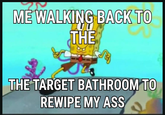 ME WALKING BACK TO THE THE TARGET BATHROOM'TO REWIPE MY ASS