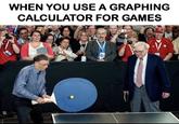 Me using a graphing calculator for games WHEN YOU USE A GRAPHING CALCULATOR FOR GAMES