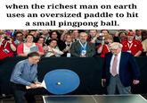 When the richest man on earth uses an oversized paddle to hit a small pingpong ball when the richest man on earth uses an oversized paddle to hit a s . mall pingpong ball 闢