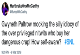 HartbrakeбляMcCarthy @BumpltMcCarthy Gwyneth Paltrow mocking the silly idiocy of the over privileged nitwits who buy her dangerous crap! How self-aware? #SNL 9:29 PM-9 Mar 2019