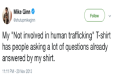 Mike Ginn @shutupmikeginn Follow My "Not involved in human trafficking" T-shirt has people asking a lot of questions already answered by my shirt. 1:11 PM-20 Nov 2013