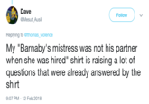 Dave @Mesut_Ausil Follow Replying to @thomas_violence My "Barnaby's mistress was not his partner when she was hired" shirt is raising a lot of questions that were already answered by the shirt 9:07 PM-12 Feb 2018
