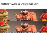 hitler was a vegetarian peta You are bad guy But this does not mean vou are bad quv