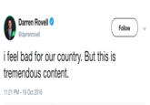 Darren Rovell @darrenrovell Follow v i feel bad for our country. But this is tremendous content. 1:21 PM-19 Oct 2016