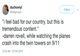 duchovny! @DAlgonquin Follow "i feel bad for our country. but this is tremendous content." -darren rovell, while watching the planes crash into the twin towers on 9/11 12:32 AM-20 Oct 2016