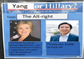 Yang or Hillary? Be informed. Compare them on the issues that matter. Issue: The Alt-right You know, to just be grossly generalistic, you could put half of Trump's to f--- off supporters into what l call the basket of deplorables I'll pay you $1000