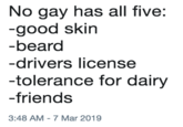 No gay has all five: -good skin -beard -drivers license -tolerance for dairy -friends 3:48 AM-7 Mar 2019