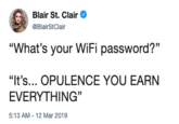 Blair St. Clair @BlairStClair "What's your WiFi password?" "It's... OPULENCE YOU EARN EVERYTHING" 5:13 AM-12 Mar 2019