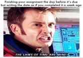 Finishing your assignment the day before it's due but writing the date as if you completed it a week ago THE LAWS OF TIMEARETMINE!