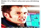 Mate: It's 10am why are you drinking Me: Tl THE LAWS OF TIME AREMINE!
