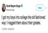Randi Mayem Singer @rmayemsinger Follow I got my boys into college the old fashioned way: I nagged them about their grades. 11:32 PM-12 Mar 2019
