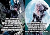 LOVES BRUCE WAYNE AND HIS ALTER EGO, THE BATMAN BUT CANT BE WITH HIM BECAUSE SHE'S A THIEF AND BECAUSE BATMAN DOES LOVES SPIDER-MAN AND LITERALLY QUITE BEING A THIEFFOR SOME TIME JUST SO SHE CAN BEA CRIME FIGHTER ALONGSIDE 'HER SPIDER BUT CANT BE WITH HIM BECAUSE OF HER REFUSALTO ACCEPT THE MAN BEHIND THE MASK. TOLERATE ANY TYPES OF CRIMINALSA FINCHH 2006 P.com