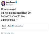 Jake Tapper @jaketapper Roses are red It's not pronounced Beat-Oh but we're about to see a presidential -- Donald J. Trump@realDonaldTrump VETO! 3:17 PM-14 Mar 2019