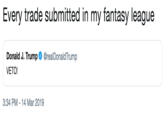Every trade submitted in my fantasy league Donald J. Trump@realDonaldTrump VETO! 3:34 PM-14 Mar 2019