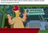 so proud we almost made it like six months without a national scandal being investigated by the FBI DAYS WITHOUT National Public Scandal
