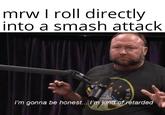 mrw I roll directly into a smash attack I'm gonna be honest.. I'm kind of retarded